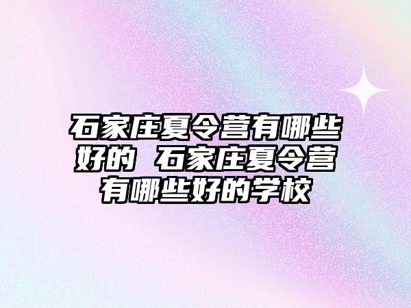 石家庄夏令营有哪些好的 石家庄夏令营有哪些好的学校