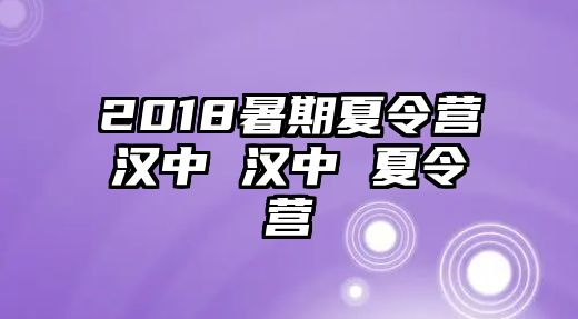 2018暑期夏令营汉中 汉中 夏令营