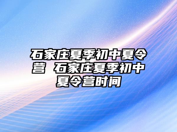 石家庄夏季初中夏令营 石家庄夏季初中夏令营时间