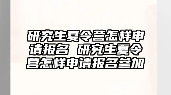 研究生夏令营怎样申请报名 研究生夏令营怎样申请报名参加