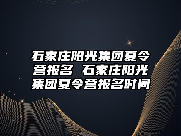 石家庄阳光集团夏令营报名 石家庄阳光集团夏令营报名时间