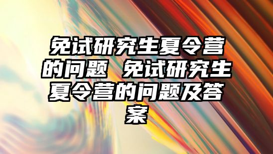 免试研究生夏令营的问题 免试研究生夏令营的问题及答案