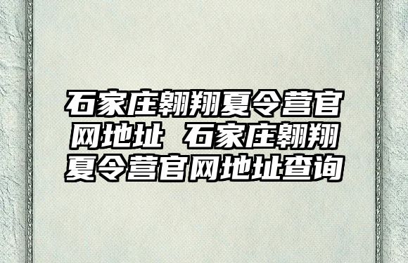 石家庄翱翔夏令营官网地址 石家庄翱翔夏令营官网地址查询