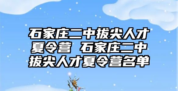 石家庄二中拔尖人才夏令营 石家庄二中拔尖人才夏令营名单