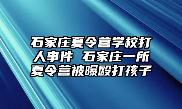 石家庄夏令营学校打人事件 石家庄一所夏令营被曝殴打孩子