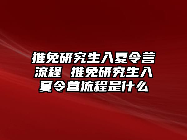 推免研究生入夏令营流程 推免研究生入夏令营流程是什么