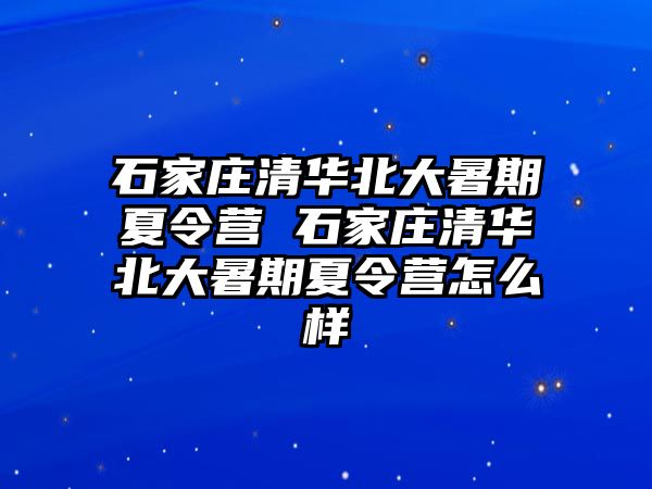 石家庄清华北大暑期夏令营 石家庄清华北大暑期夏令营怎么样