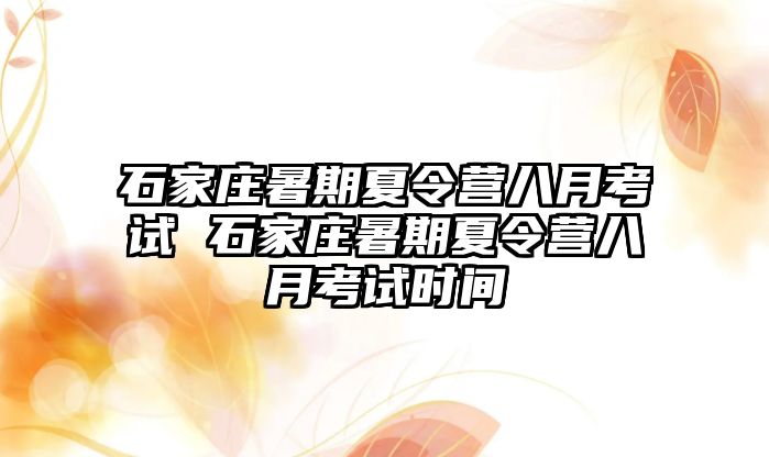 石家庄暑期夏令营八月考试 石家庄暑期夏令营八月考试时间