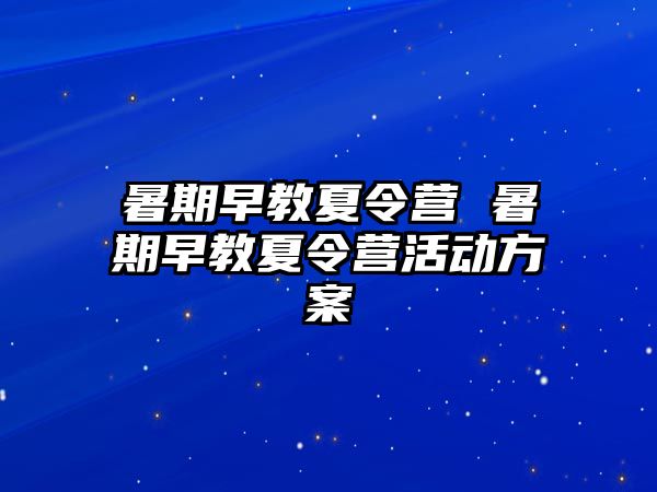 暑期早教夏令营 暑期早教夏令营活动方案