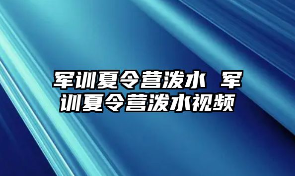 军训夏令营泼水 军训夏令营泼水视频