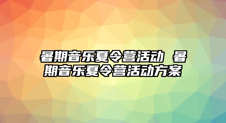 暑期音乐夏令营活动 暑期音乐夏令营活动方案