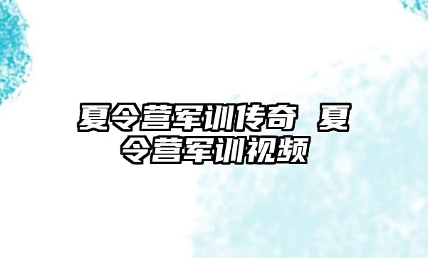 夏令营军训传奇 夏令营军训视频