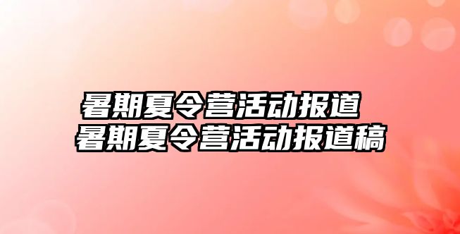 暑期夏令营活动报道 暑期夏令营活动报道稿