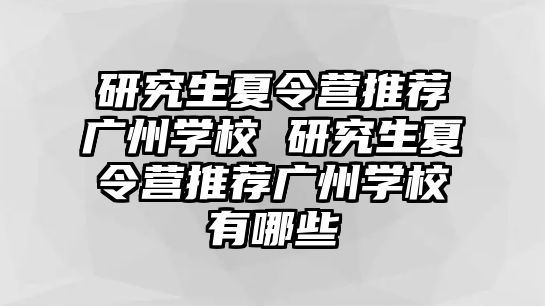 研究生夏令营推荐广州学校 研究生夏令营推荐广州学校有哪些