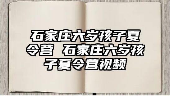 石家庄六岁孩子夏令营 石家庄六岁孩子夏令营视频