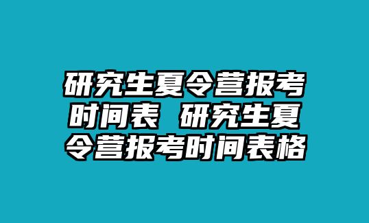 研究生夏令营报考时间表 研究生夏令营报考时间表格