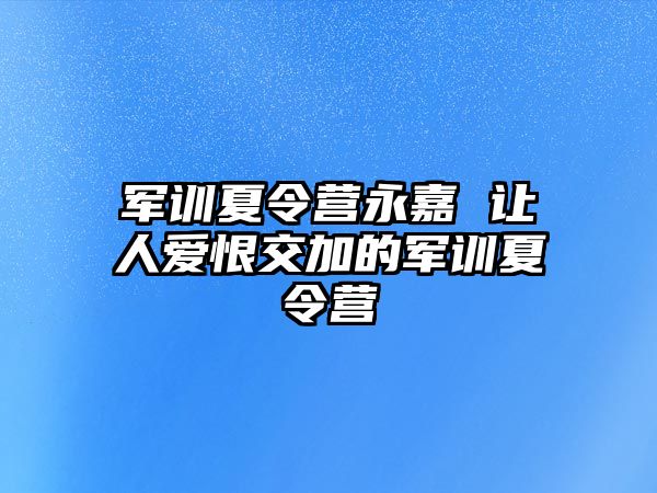 军训夏令营永嘉 让人爱恨交加的军训夏令营