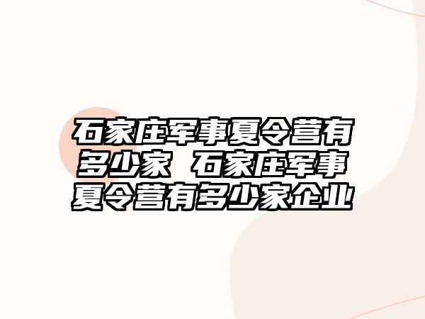 石家庄军事夏令营有多少家 石家庄军事夏令营有多少家企业