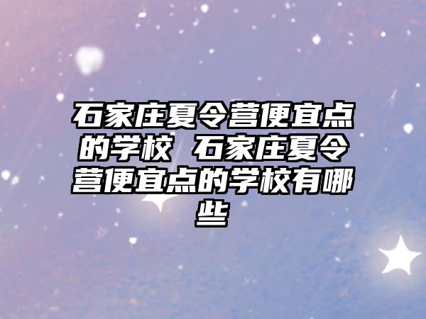 石家庄夏令营便宜点的学校 石家庄夏令营便宜点的学校有哪些