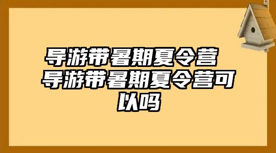 导游带暑期夏令营 导游带暑期夏令营可以吗