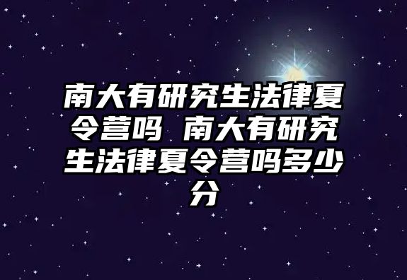 南大有研究生法律夏令营吗 南大有研究生法律夏令营吗多少分