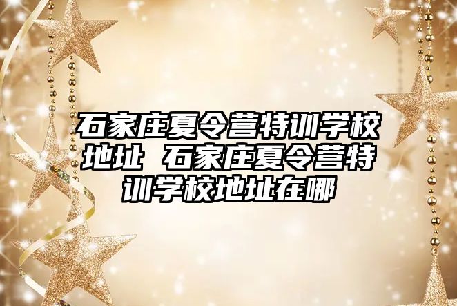 石家庄夏令营特训学校地址 石家庄夏令营特训学校地址在哪