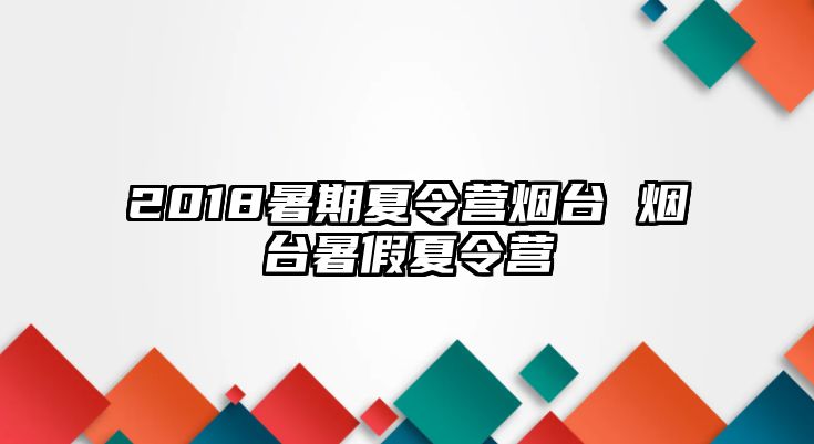 2018暑期夏令营烟台 烟台暑假夏令营