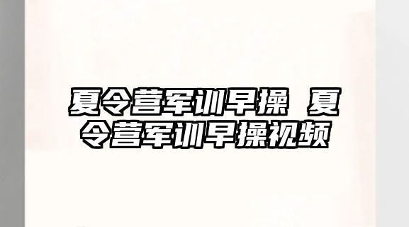 夏令营军训早操 夏令营军训早操视频