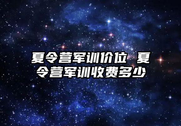 夏令营军训价位 夏令营军训收费多少