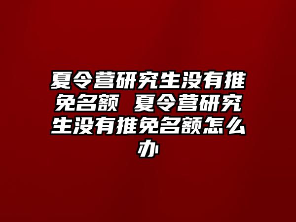 夏令营研究生没有推免名额 夏令营研究生没有推免名额怎么办