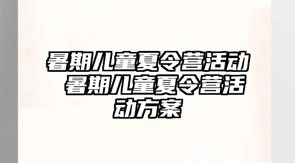 暑期儿童夏令营活动 暑期儿童夏令营活动方案