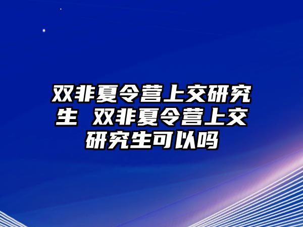 双非夏令营上交研究生 双非夏令营上交研究生可以吗