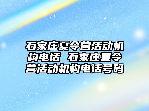 石家庄夏令营活动机构电话 石家庄夏令营活动机构电话号码