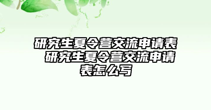 研究生夏令营交流申请表 研究生夏令营交流申请表怎么写