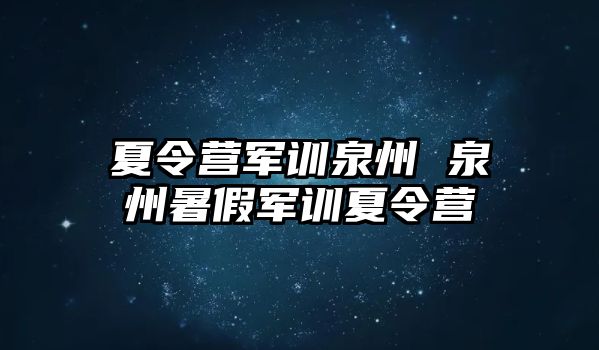 夏令营军训泉州 泉州暑假军训夏令营