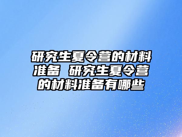 研究生夏令营的材料准备 研究生夏令营的材料准备有哪些