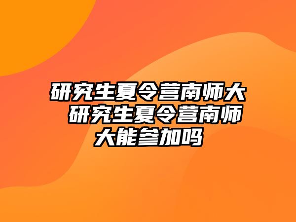 研究生夏令营南师大 研究生夏令营南师大能参加吗