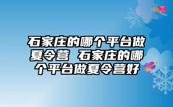 石家庄的哪个平台做夏令营 石家庄的哪个平台做夏令营好