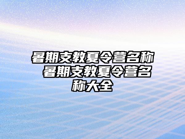 暑期支教夏令营名称 暑期支教夏令营名称大全