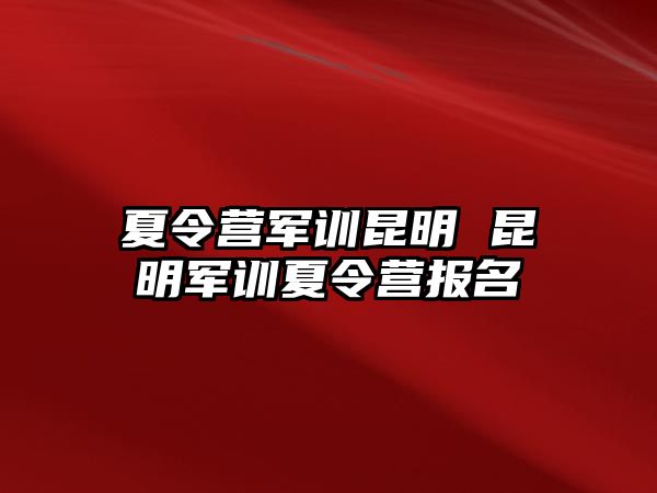 夏令营军训昆明 昆明军训夏令营报名