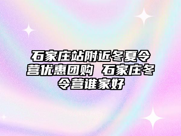 石家庄站附近冬夏令营优惠团购 石家庄冬令营谁家好