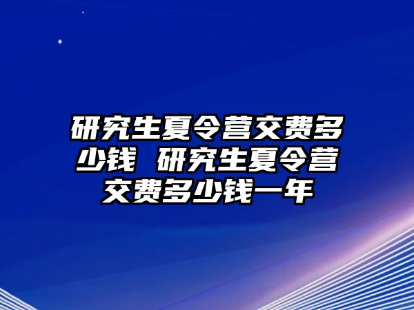 研究生夏令营交费多少钱 研究生夏令营交费多少钱一年