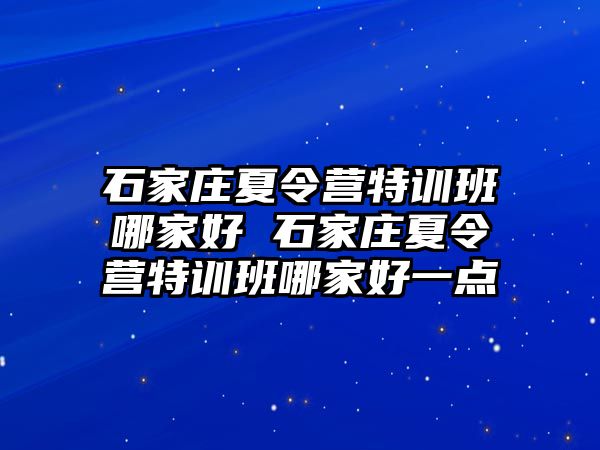 石家庄夏令营特训班哪家好 石家庄夏令营特训班哪家好一点