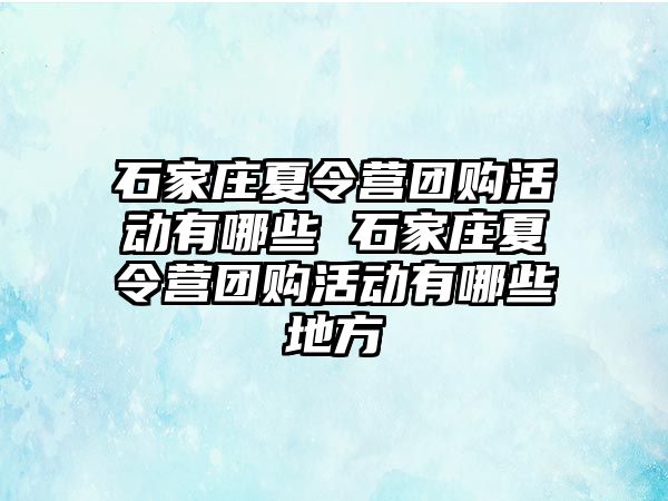 石家庄夏令营团购活动有哪些 石家庄夏令营团购活动有哪些地方