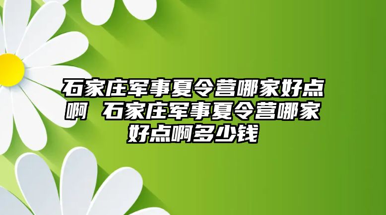 石家庄军事夏令营哪家好点啊 石家庄军事夏令营哪家好点啊多少钱