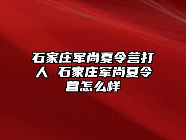 石家庄军尚夏令营打人 石家庄军尚夏令营怎么样