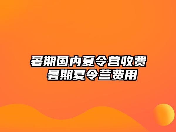 暑期国内夏令营收费 暑期夏令营费用