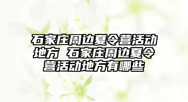 石家庄周边夏令营活动地方 石家庄周边夏令营活动地方有哪些