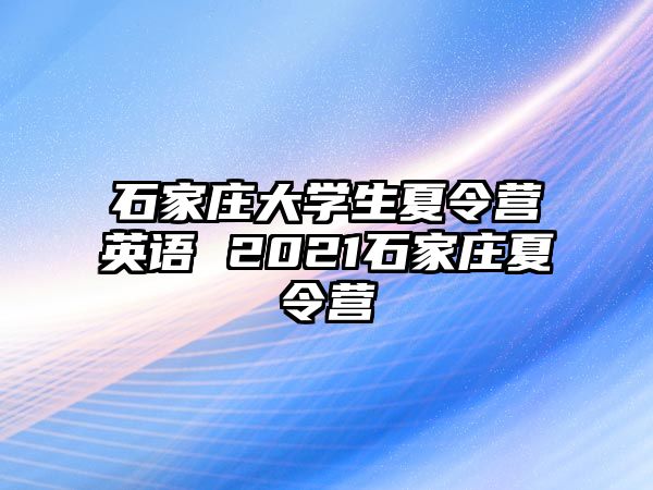 石家庄大学生夏令营英语 2021石家庄夏令营