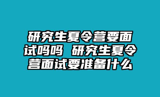 研究生夏令营要面试吗吗 研究生夏令营面试要准备什么